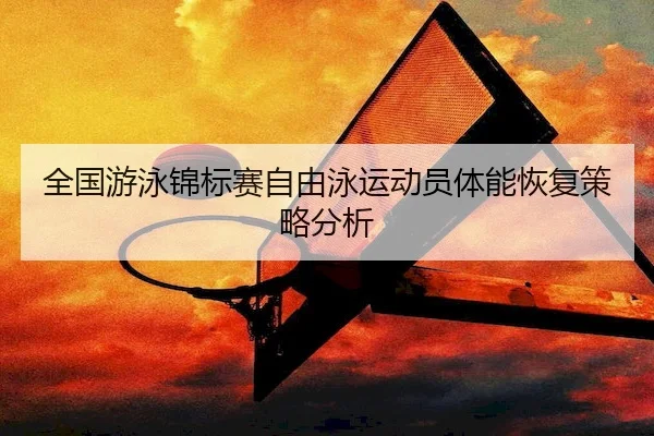 quan-guo-you-yong-jin-biao-sai-zi-you-yong-yun-dong-yuan-ti-neng-hui-fu-ce-lve-fen-xi-2-397.jpg